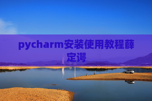 pycharm安装使用教程薛定谔 pycharm安装使用教程薛定谔